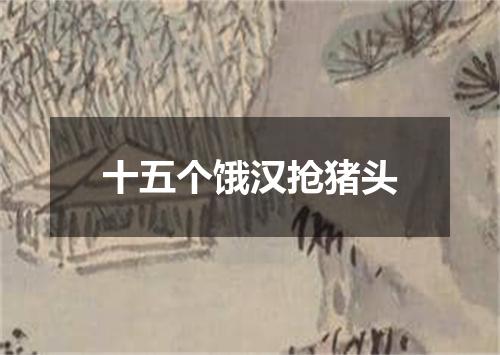 十五个饿汉抢猪头