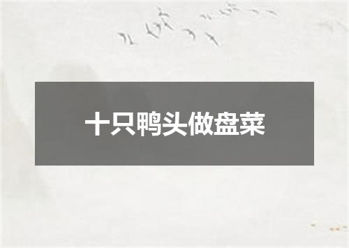 十只鸭头做盘菜