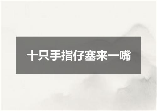 十只手指仔塞来一嘴