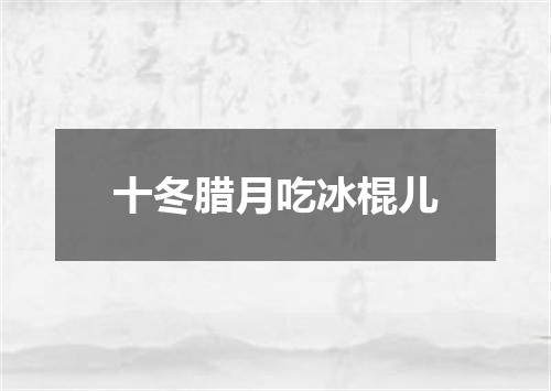 十冬腊月吃冰棍儿