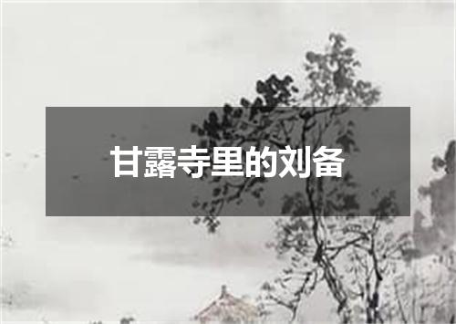 甘露寺里的刘备