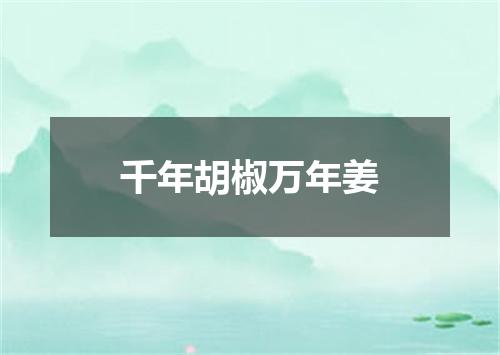 千年胡椒万年姜