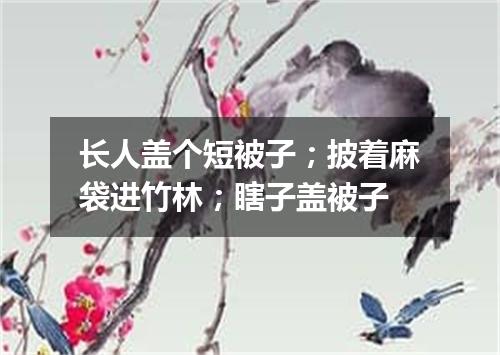 长人盖个短被子；披着麻袋进竹林；瞎子盖被子