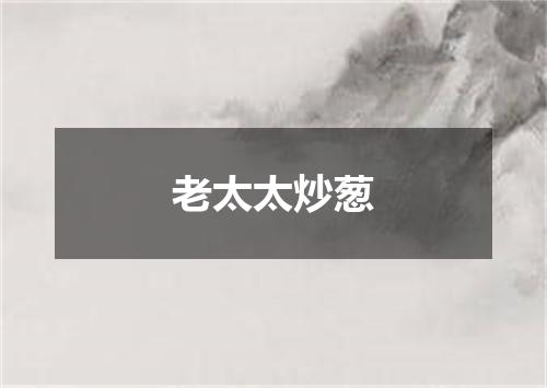老太太炒葱