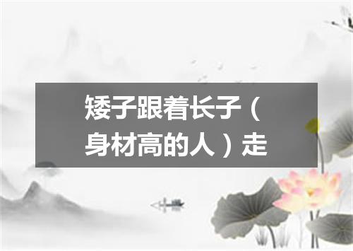 矮子跟着长子（身材高的人）走
