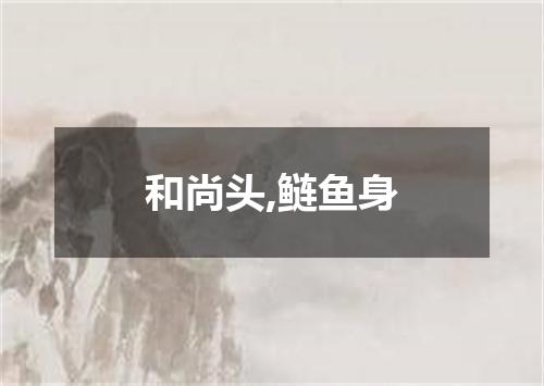 和尚头,鲢鱼身
