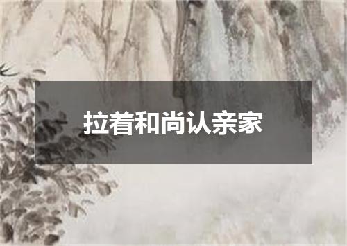 拉着和尚认亲家