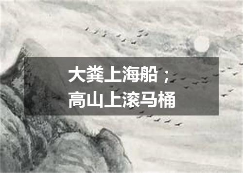 大粪上海船；高山上滚马桶