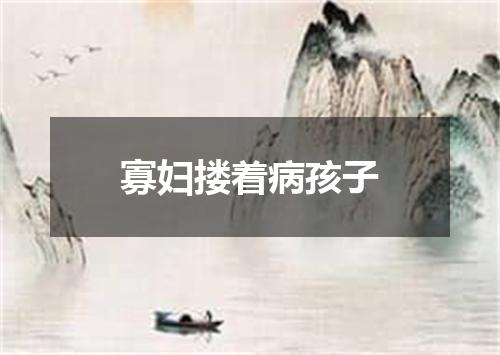 寡妇搂着病孩子