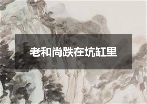 老和尚跌在坑缸里