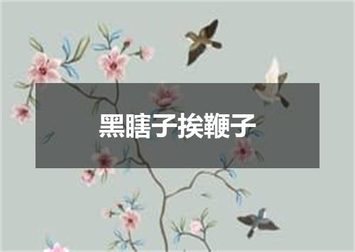 黑瞎子挨鞭子