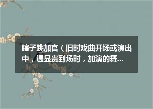 瞎子跳加官（旧时戏曲开场或演出中，遇显贵到场时，加演的舞蹈节目）