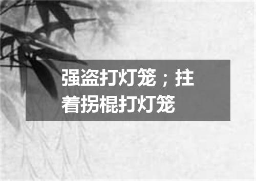 强盗打灯笼；拄着拐棍打灯笼