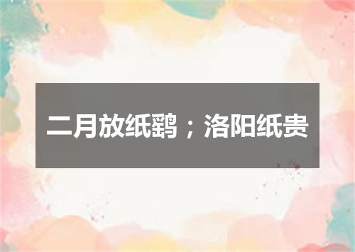 二月放纸鹞；洛阳纸贵