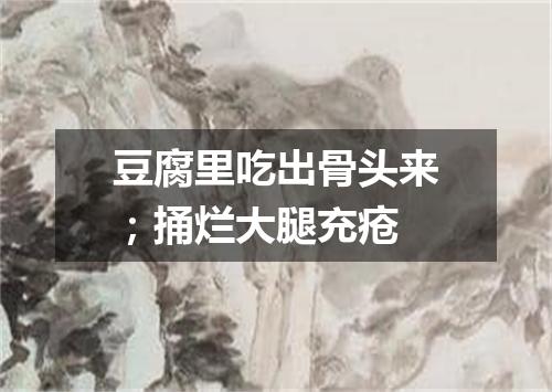 豆腐里吃出骨头来；捅烂大腿充疮