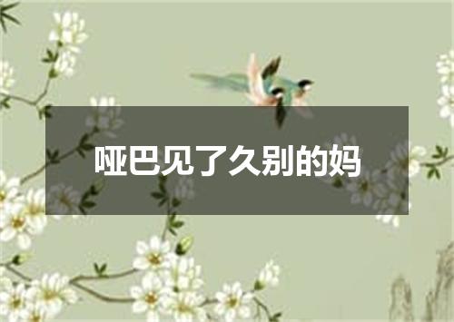 哑巴见了久别的妈