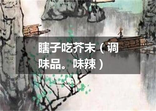 瞎子吃芥末（调味品。味辣）