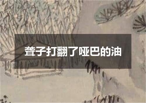 聋子打翻了哑巴的油