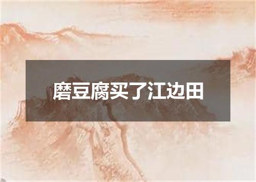 磨豆腐买了江边田
