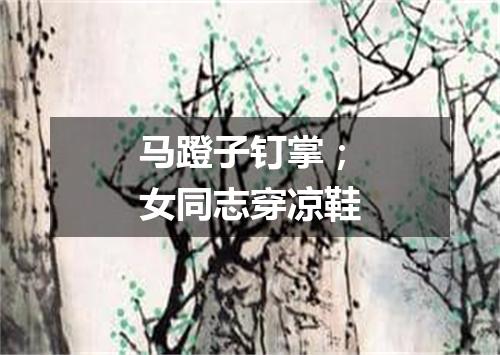 马蹬子钉掌；女同志穿凉鞋