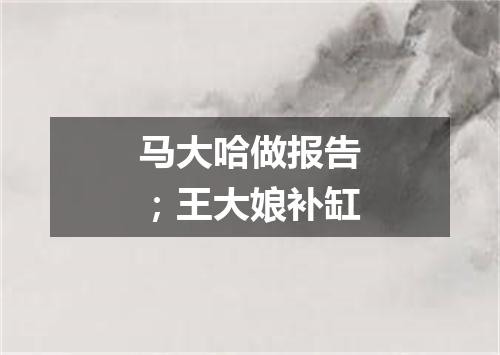 马大哈做报告；王大娘补缸