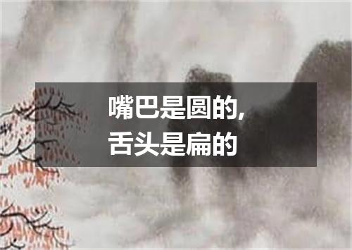 嘴巴是圆的,舌头是扁的