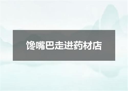 馋嘴巴走进药材店