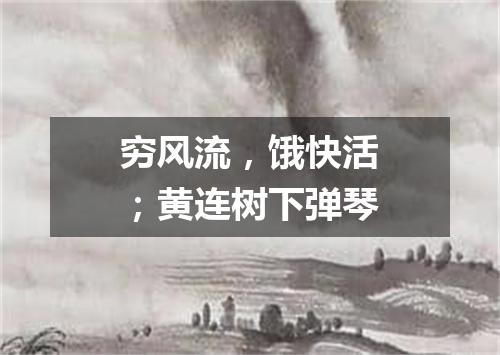 穷风流，饿快活；黄连树下弹琴