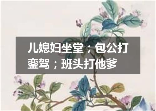 儿媳妇坐堂；包公打銮驾；班头打他爹