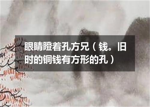 眼睛瞪着孔方兄（钱。旧时的铜钱有方形的孔）