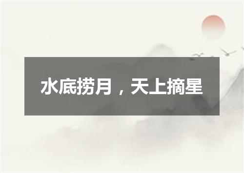 水底捞月，天上摘星