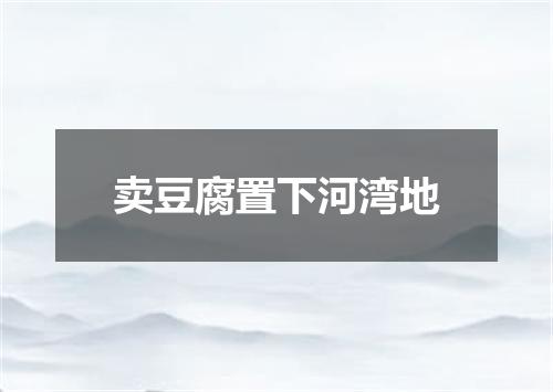 卖豆腐置下河湾地
