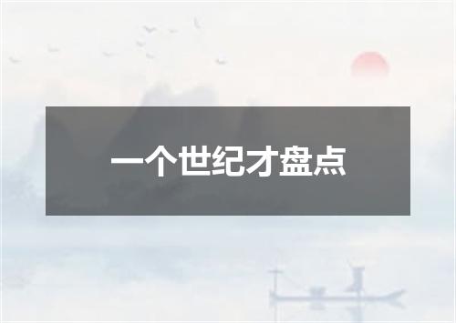一个世纪才盘点