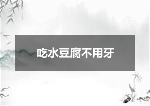 吃水豆腐不用牙