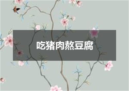 吃猪肉熬豆腐