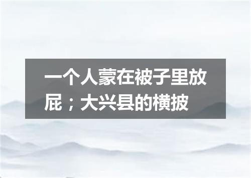 一个人蒙在被子里放屁；大兴县的横披