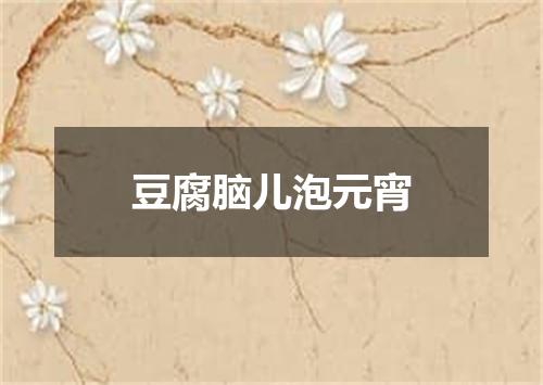 豆腐脑儿泡元宵