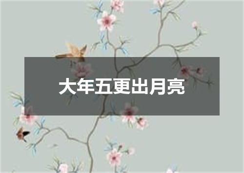 大年五更出月亮