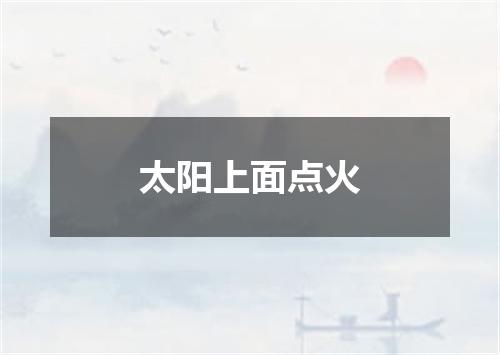 太阳上面点火