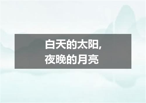 白天的太阳,夜晚的月亮