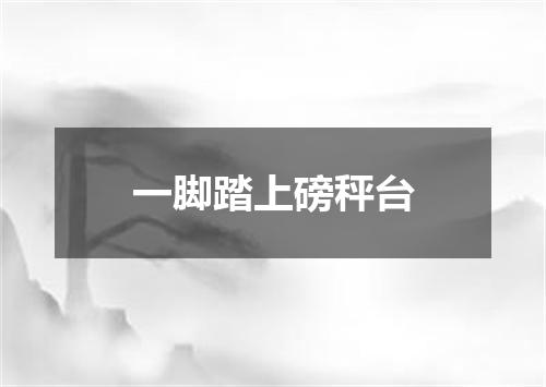 一脚踏上磅秤台