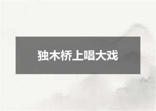 独木桥上唱大戏