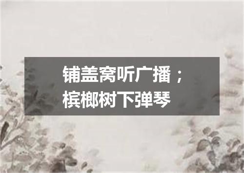 铺盖窝听广播；槟榔树下弹琴
