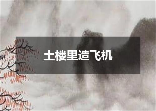土楼里造飞机