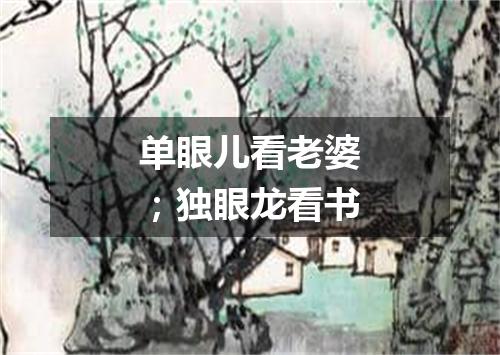 单眼儿看老婆；独眼龙看书