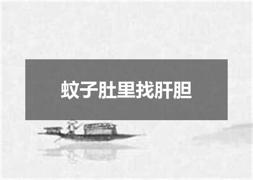 蚊子肚里找肝胆