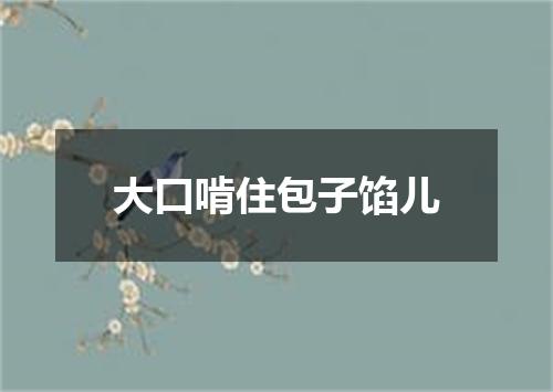 大口啃住包子馅儿