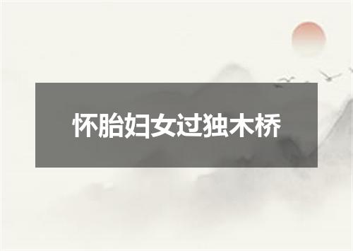 怀胎妇女过独木桥