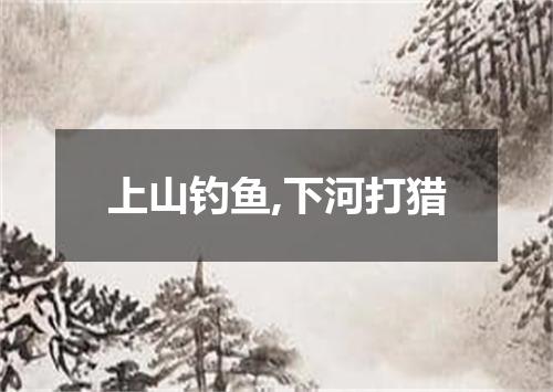 上山钓鱼,下河打猎
