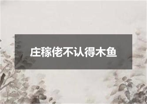 庄稼佬不认得木鱼